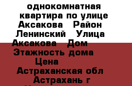 однокомнатная квартира по улице Аксакова › Район ­ Ленинский › Улица ­ Аксакова › Дом ­ 6/1 › Этажность дома ­ 4 › Цена ­ 5 500 - Астраханская обл., Астрахань г. Недвижимость » Квартиры аренда   . Астраханская обл.